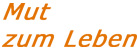 Mut zum Leben